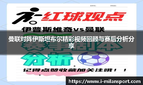 曼联对阵伊斯坦布尔精彩视频回顾与赛后分析分享