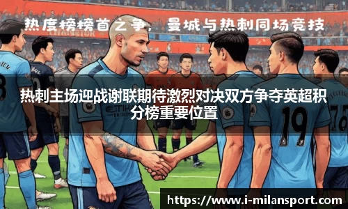 热刺主场迎战谢联期待激烈对决双方争夺英超积分榜重要位置