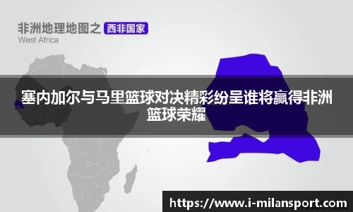 塞内加尔与马里篮球对决精彩纷呈谁将赢得非洲篮球荣耀