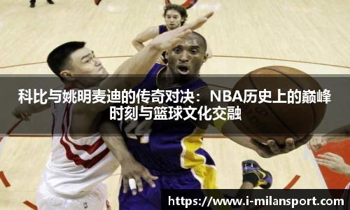 科比与姚明麦迪的传奇对决：NBA历史上的巅峰时刻与篮球文化交融