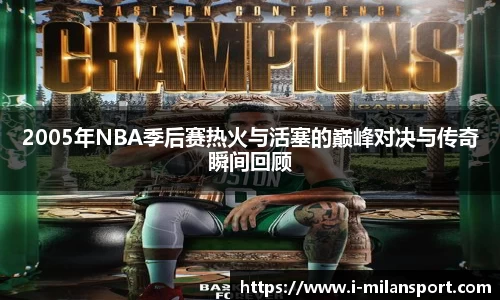 2005年NBA季后赛热火与活塞的巅峰对决与传奇瞬间回顾