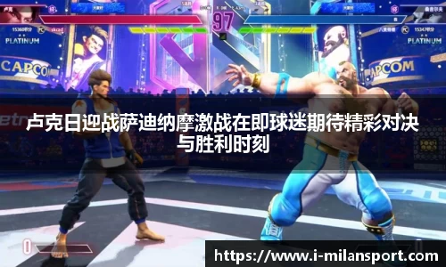 卢克日迎战萨迪纳摩激战在即球迷期待精彩对决与胜利时刻