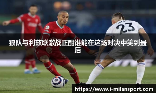 狼队与利兹联激战正酣谁能在这场对决中笑到最后