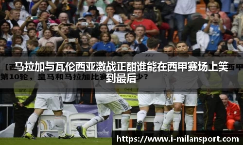 马拉加与瓦伦西亚激战正酣谁能在西甲赛场上笑到最后