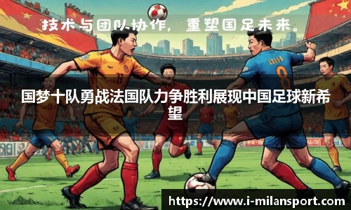 国梦十队勇战法国队力争胜利展现中国足球新希望