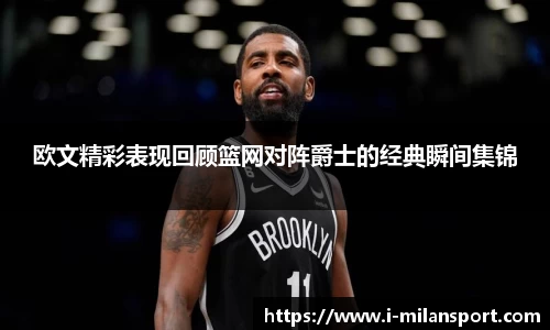 欧文精彩表现回顾篮网对阵爵士的经典瞬间集锦