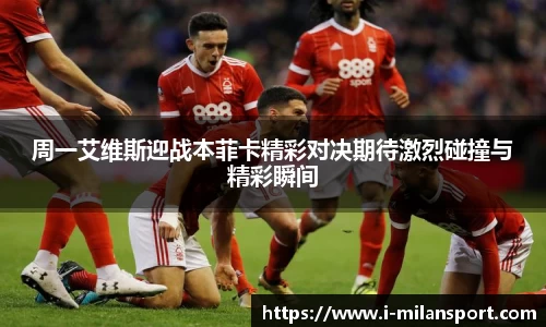 周一艾维斯迎战本菲卡精彩对决期待激烈碰撞与精彩瞬间