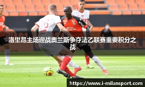 洛里昂主场迎战奥兰斯争夺法乙联赛重要积分之战