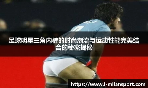 足球明星三角内裤的时尚潮流与运动性能完美结合的秘密揭秘