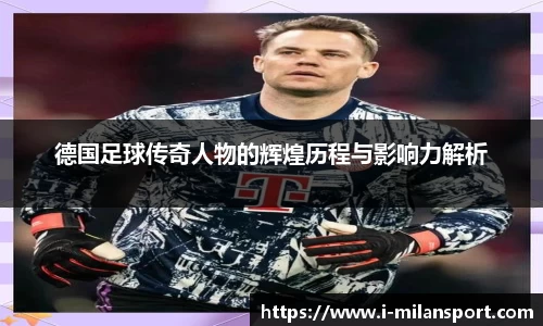 德国足球传奇人物的辉煌历程与影响力解析